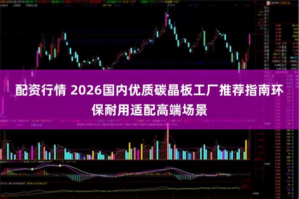 配资行情 2026国内优质碳晶板工厂推荐指南环保耐用适配高端场景