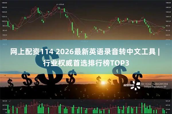 网上配资114 2026最新英语录音转中文工具 | 行业权威首选排行榜TOP3