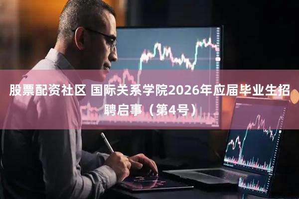 股票配资社区 国际关系学院2026年应届毕业生招聘启事（第4号）