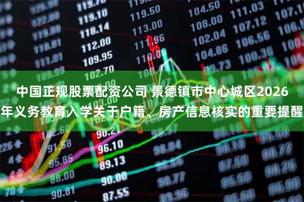 中国正规股票配资公司 景德镇市中心城区2026年义务教育入学关于户籍、房产信息核实的重要提醒